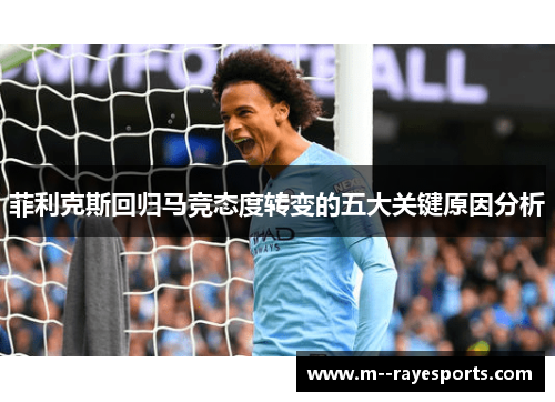 菲利克斯回归马竞态度转变的五大关键原因分析