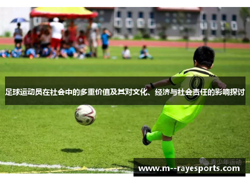 足球运动员在社会中的多重价值及其对文化、经济与社会责任的影响探讨 足球运动员在社会中的多重价值及其对文化、经济与社会责任的影响探讨