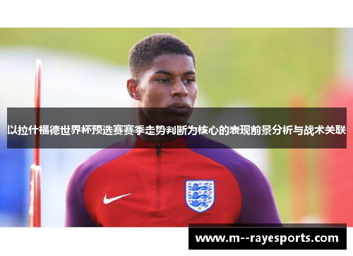 以拉什福德世界杯预选赛赛季走势判断为核心的表现前景分析与战术关联