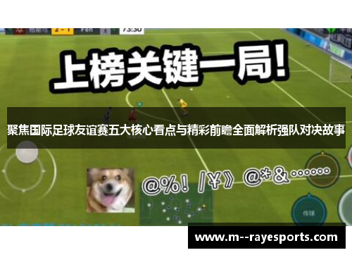 聚焦国际足球友谊赛五大核心看点与精彩前瞻全面解析强队对决故事