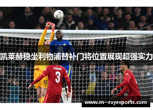 凯莱赫稳坐利物浦替补门将位置展现超强实力