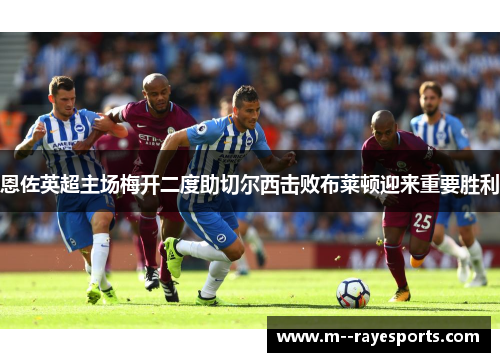 恩佐英超主场梅开二度助切尔西击败布莱顿迎来重要胜利