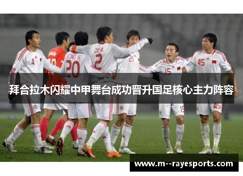 拜合拉木闪耀中甲舞台成功晋升国足核心主力阵容