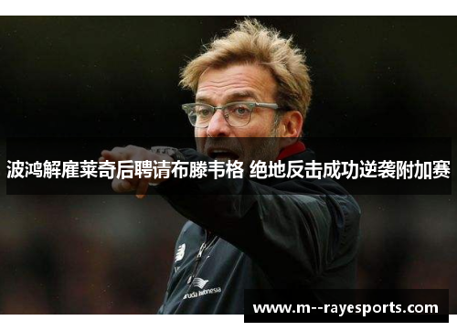 波鸿解雇莱奇后聘请布滕韦格 绝地反击成功逆袭附加赛