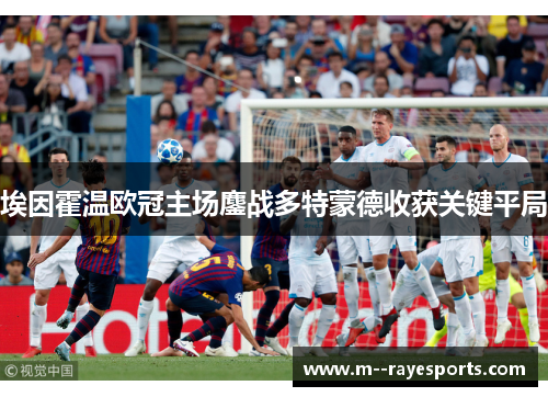 埃因霍温欧冠主场鏖战多特蒙德收获关键平局