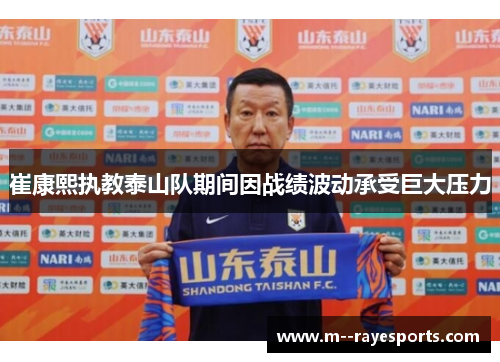 崔康熙执教泰山队期间因战绩波动承受巨大压力