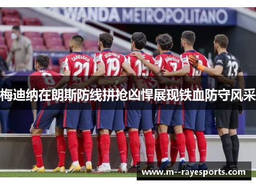 梅迪纳在朗斯防线拼抢凶悍展现铁血防守风采