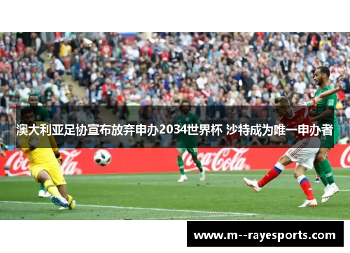 澳大利亚足协宣布放弃申办2034世界杯 沙特成为唯一申办者 澳大利亚足协宣布放弃申办2034世界杯 沙特成为唯一申办者