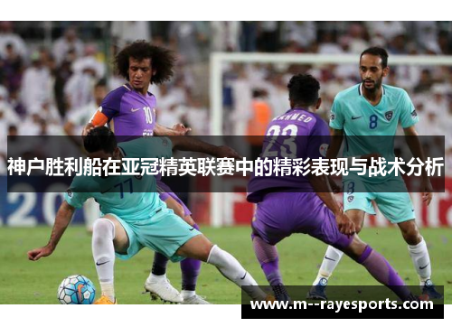 神户胜利船在亚冠精英联赛中的精彩表现与战术分析 神户胜利船在亚冠精英联赛中的精彩表现与战术分析