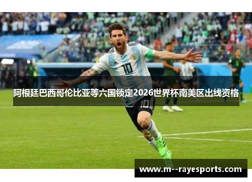 阿根廷巴西哥伦比亚等六国锁定2026世界杯南美区出线资格