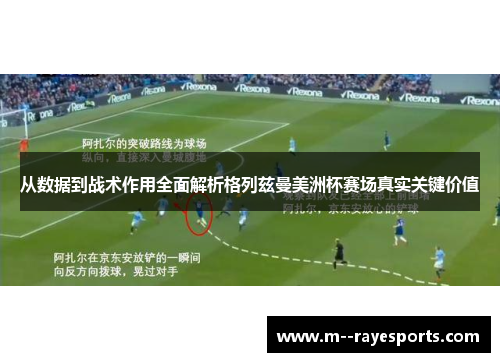 从数据到战术作用全面解析格列兹曼美洲杯赛场真实关键价值 从数据到战术作用全面解析格列兹曼美洲杯赛场真实关键价值