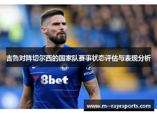 吉鲁对阵切尔西的国家队赛事状态评估与表现分析 吉鲁对阵切尔西的国家队赛事状态评估与表现分析