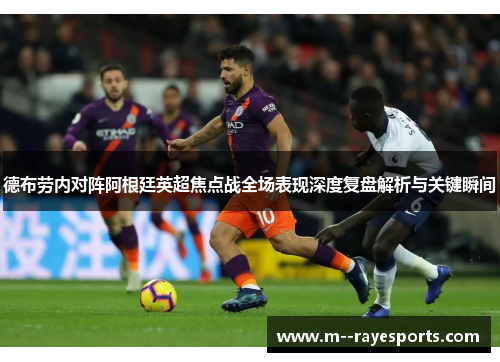 德布劳内对阵阿根廷英超焦点战全场表现深度复盘解析与关键瞬间