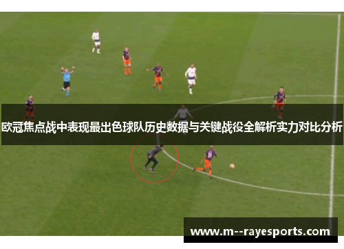 欧冠焦点战中表现最出色球队历史数据与关键战役全解析实力对比分析