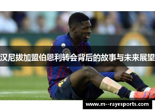 汉尼拔加盟伯恩利转会背后的故事与未来展望 汉尼拔加盟伯恩利转会背后的故事与未来展望