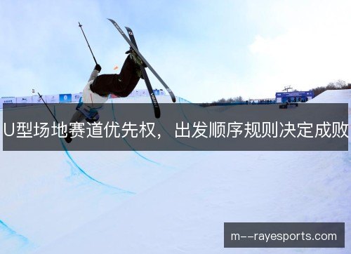 U型场地赛道优先权，出发顺序规则决定成败